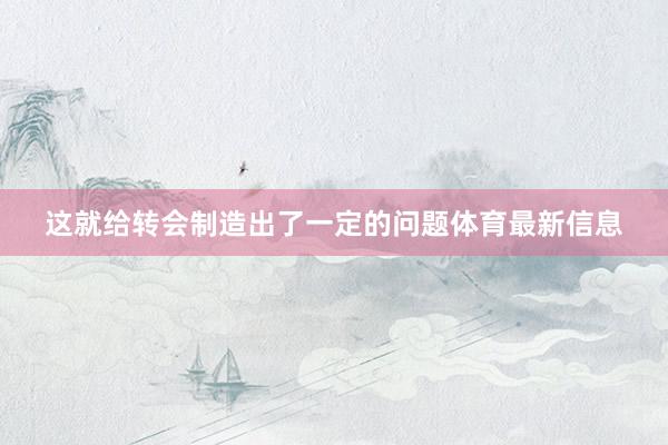 这就给转会制造出了一定的问题体育最新信息