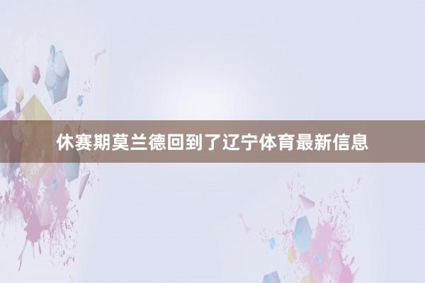 休赛期莫兰德回到了辽宁体育最新信息