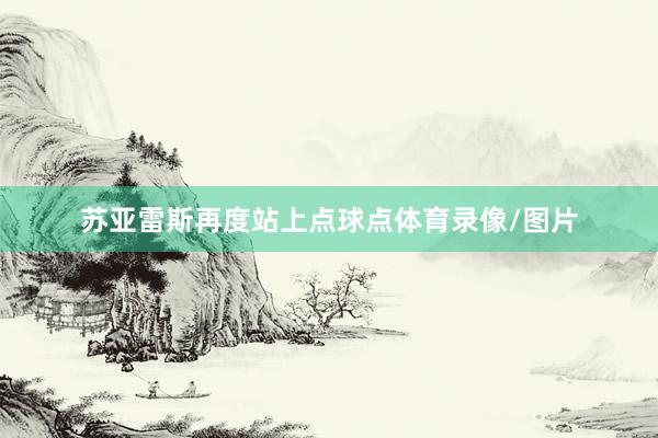 苏亚雷斯再度站上点球点体育录像/图片