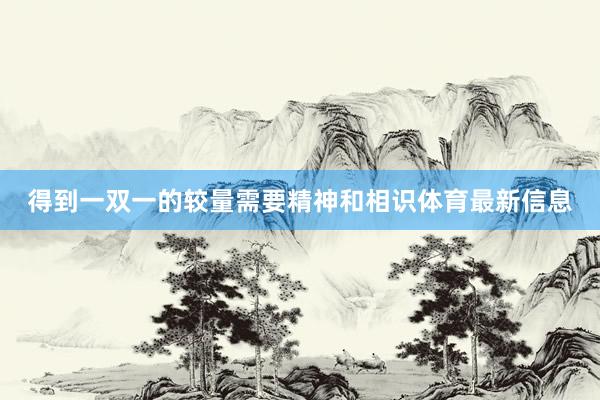 得到一双一的较量需要精神和相识体育最新信息