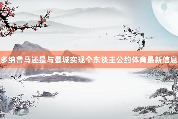 多纳鲁马还是与曼城实现个东谈主公约体育最新信息