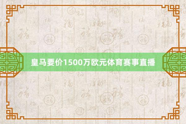 皇马要价1500万欧元体育赛事直播
