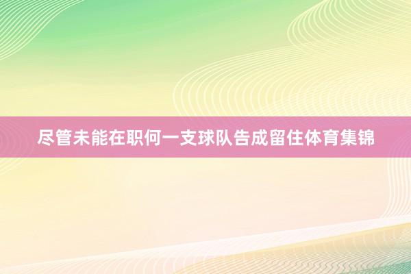 尽管未能在职何一支球队告成留住体育集锦