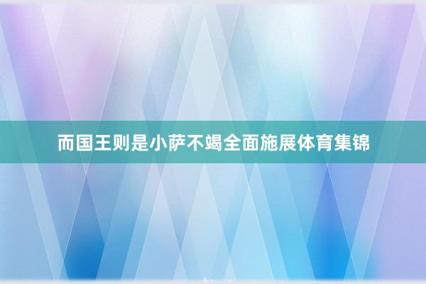 而国王则是小萨不竭全面施展体育集锦