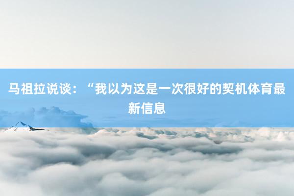 马祖拉说谈：“我以为这是一次很好的契机体育最新信息
