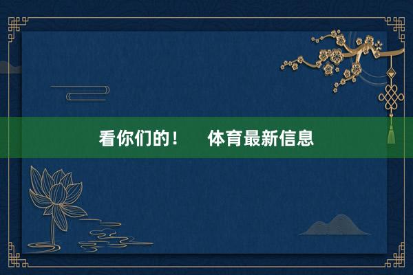 看你们的！    体育最新信息