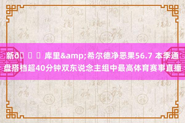 新🌊库里&希尔德净恶果56.7 本季通盘搭档超40分钟双东说念主组中最高体育赛事直播