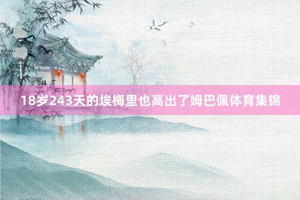 18岁243天的埃梅里也高出了姆巴佩体育集锦