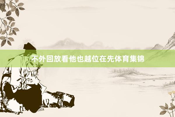 不外回放看他也越位在先体育集锦