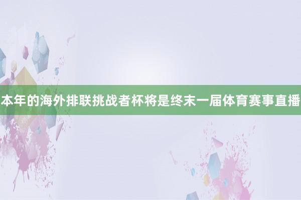 本年的海外排联挑战者杯将是终末一届体育赛事直播