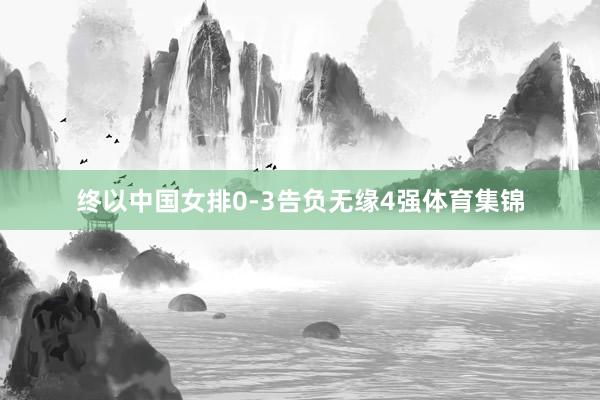 终以中国女排0-3告负无缘4强体育集锦