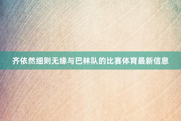 齐依然细则无缘与巴林队的比赛体育最新信息
