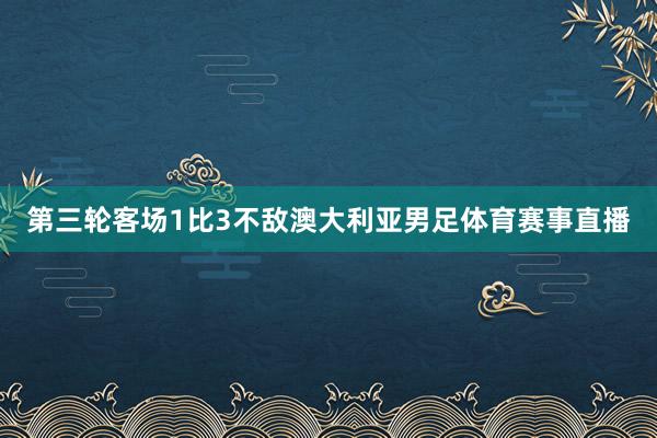第三轮客场1比3不敌澳大利亚男足体育赛事直播