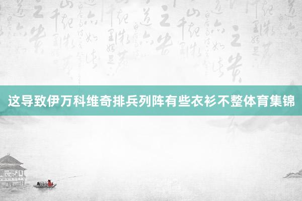 这导致伊万科维奇排兵列阵有些衣衫不整体育集锦