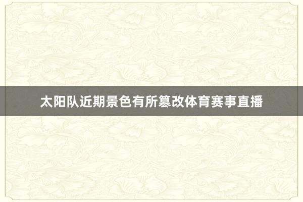 太阳队近期景色有所篡改体育赛事直播