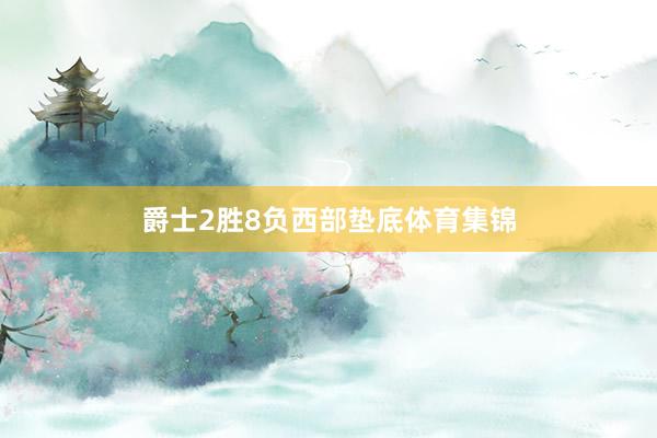 爵士2胜8负西部垫底体育集锦