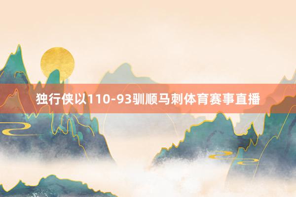 独行侠以110-93驯顺马刺体育赛事直播