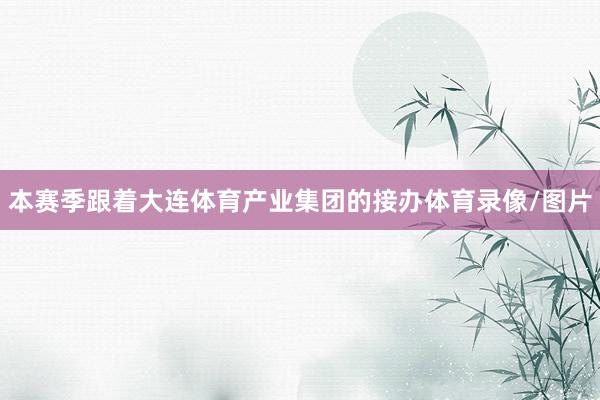 本赛季跟着大连体育产业集团的接办体育录像/图片