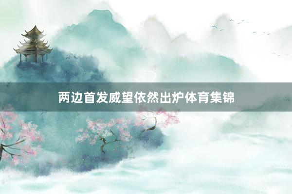 两边首发威望依然出炉体育集锦