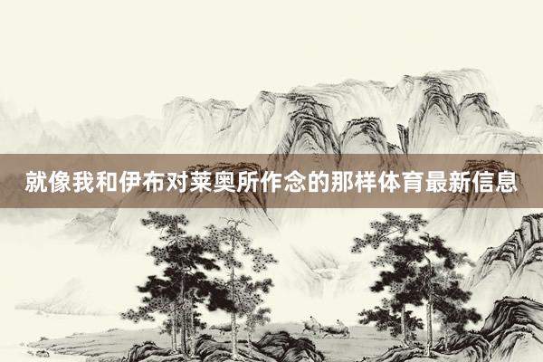 就像我和伊布对莱奥所作念的那样体育最新信息