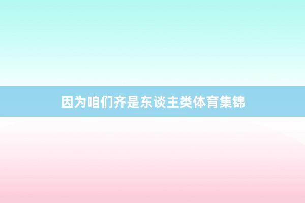 因为咱们齐是东谈主类体育集锦