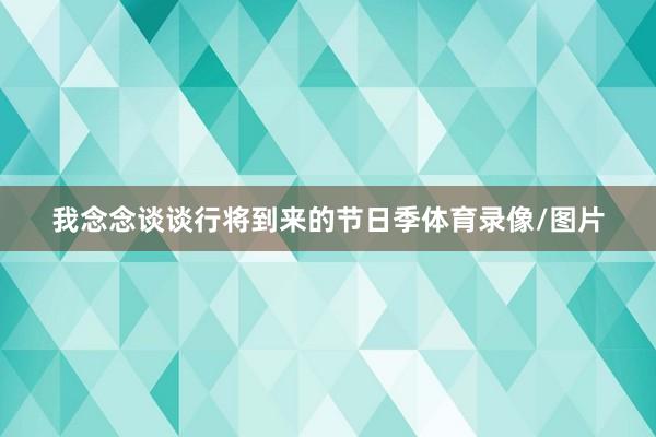 我念念谈谈行将到来的节日季体育录像/图片