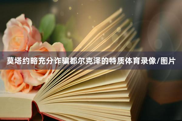 莫塔约略充分诈骗都尔克泽的特质体育录像/图片