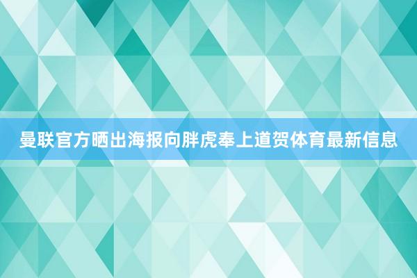 曼联官方晒出海报向胖虎奉上道贺体育最新信息