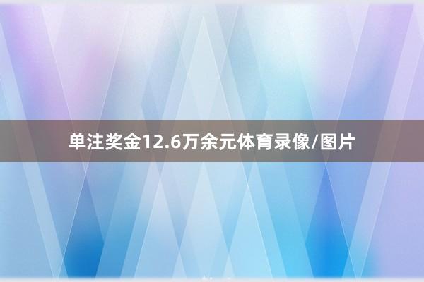 单注奖金12.6万余元体育录像/图片