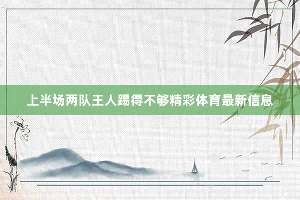 上半场两队王人踢得不够精彩体育最新信息
