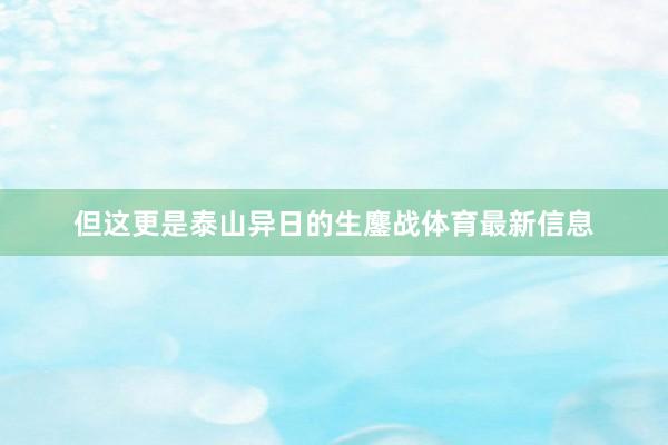但这更是泰山异日的生鏖战体育最新信息
