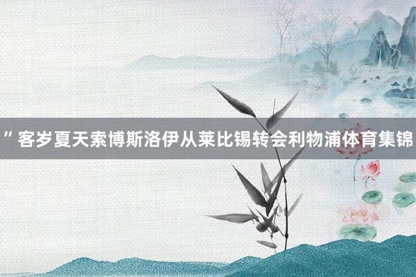 ”客岁夏天索博斯洛伊从莱比锡转会利物浦体育集锦