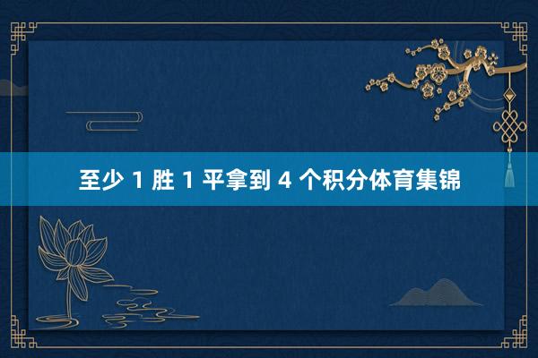 至少 1 胜 1 平拿到 4 个积分体育集锦