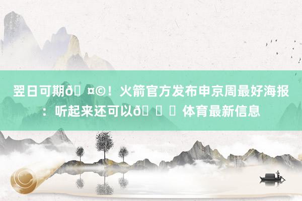 翌日可期🤩！火箭官方发布申京周最好海报：听起来还可以😏体育最新信息