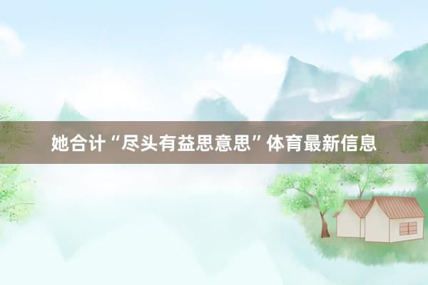 她合计“尽头有益思意思”体育最新信息