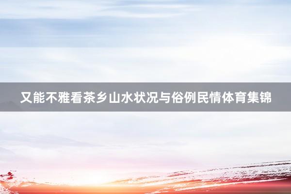又能不雅看茶乡山水状况与俗例民情体育集锦
