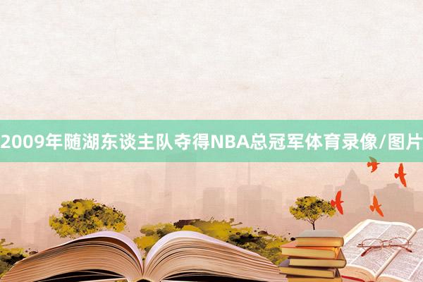 2009年随湖东谈主队夺得NBA总冠军体育录像/图片