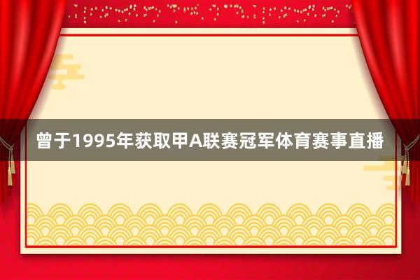 曾于1995年获取甲A联赛冠军体育赛事直播