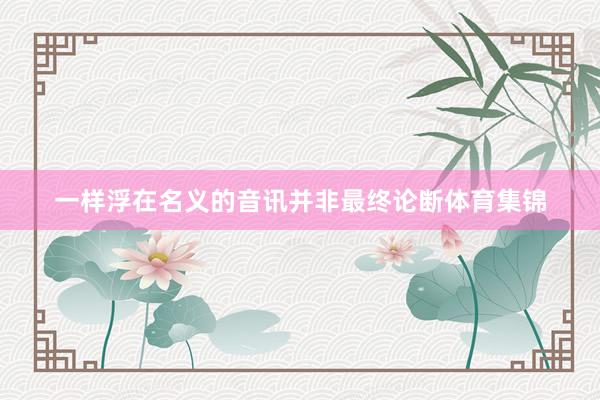 一样浮在名义的音讯并非最终论断体育集锦