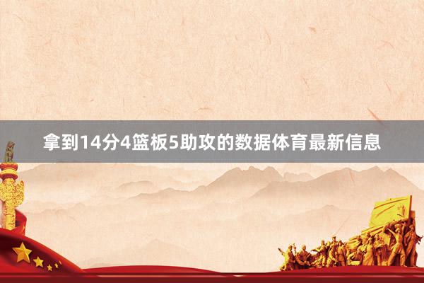 拿到14分4篮板5助攻的数据体育最新信息
