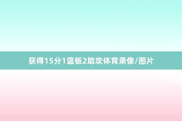 获得15分1篮板2助攻体育录像/图片