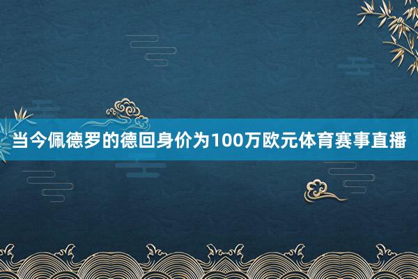当今佩德罗的德回身价为100万欧元体育赛事直播