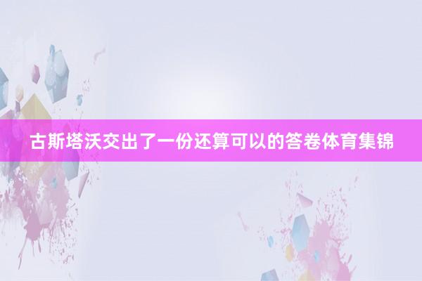 古斯塔沃交出了一份还算可以的答卷体育集锦