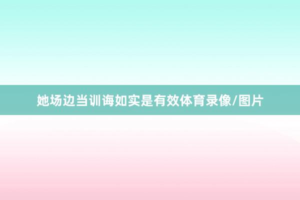 她场边当训诲如实是有效体育录像/图片