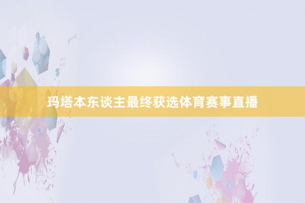 玛塔本东谈主最终获选体育赛事直播