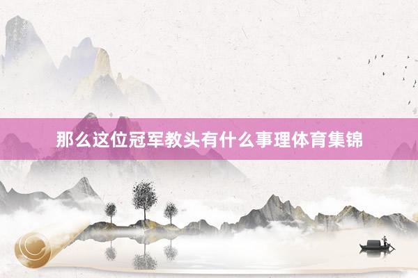 那么这位冠军教头有什么事理体育集锦
