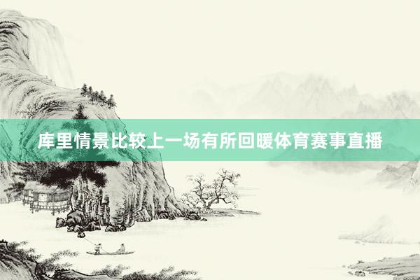 库里情景比较上一场有所回暖体育赛事直播