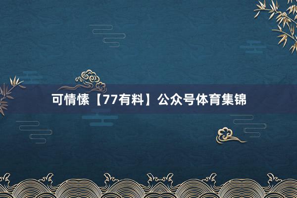 可情愫【77有料】公众号体育集锦