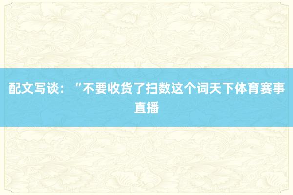 配文写谈：“不要收货了扫数这个词天下体育赛事直播