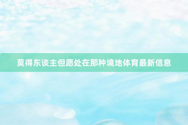 莫得东谈主但愿处在那种境地体育最新信息